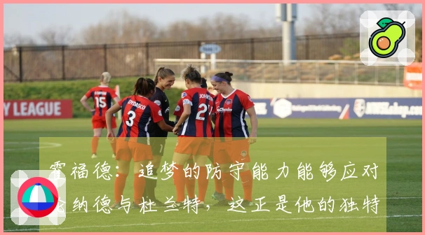 霍福德：追梦的防守能力能够应对伦纳德与杜兰特，这正是他的独特之处