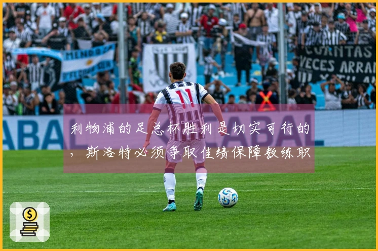 利物浦的足总杯胜利是切实可行的，斯洛特必须争取佳绩保障教练职务