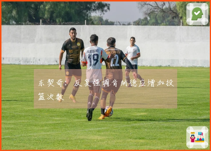 东契奇：反复强调肯纳德应增加投篮次数