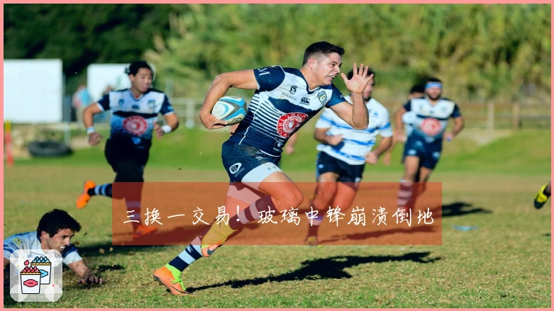 三换一交易！玻璃中锋崩溃倒地