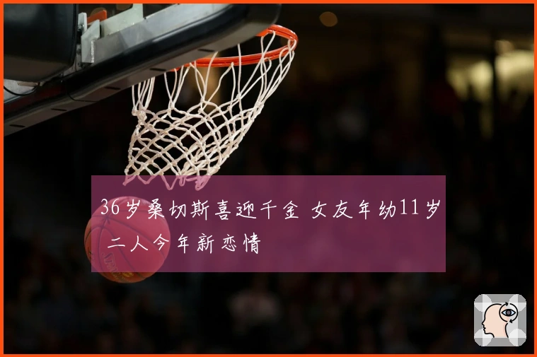 36岁桑切斯喜迎千金 女友年幼11岁 二人今年新恋情