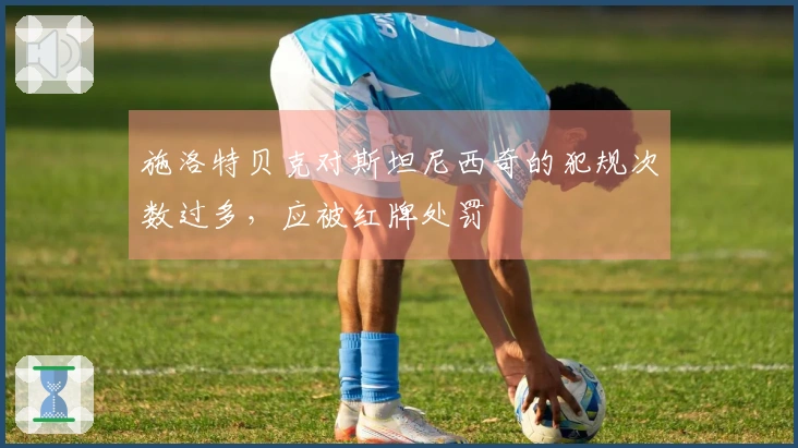 施洛特贝克对斯坦尼西奇的犯规次数过多，应被红牌处罚