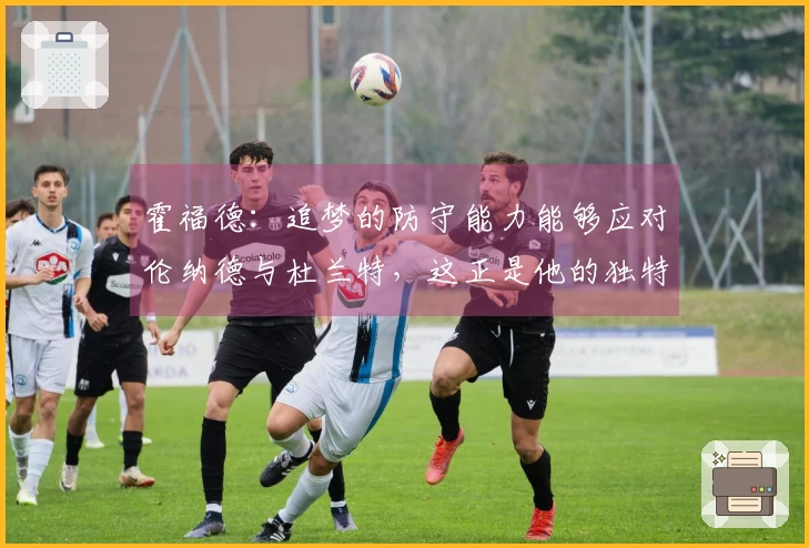 霍福德：追梦的防守能力能够应对伦纳德与杜兰特，这正是他的独特之处