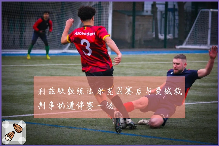 利兹联教练法尔克因赛后与曼城裁判争执遭停赛一场