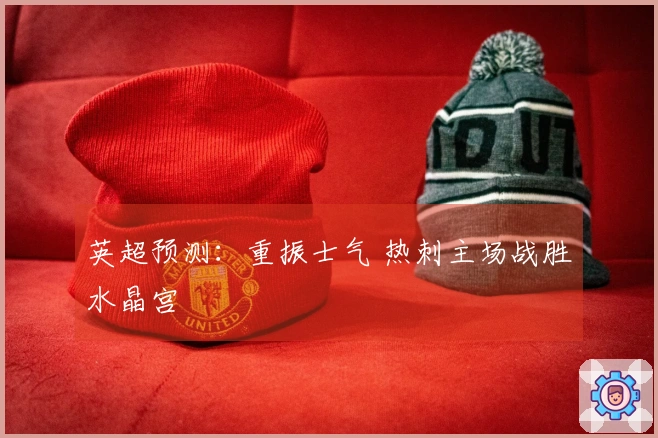 英超预测：重振士气 热刺主场战胜水晶宫